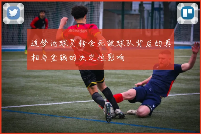追梦论球员转会死敌球队背后的真相与金钱的决定性影响