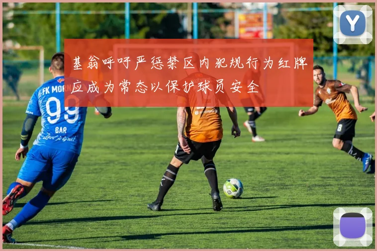 基翁呼吁严惩禁区内犯规行为红牌应成为常态以保护球员安全