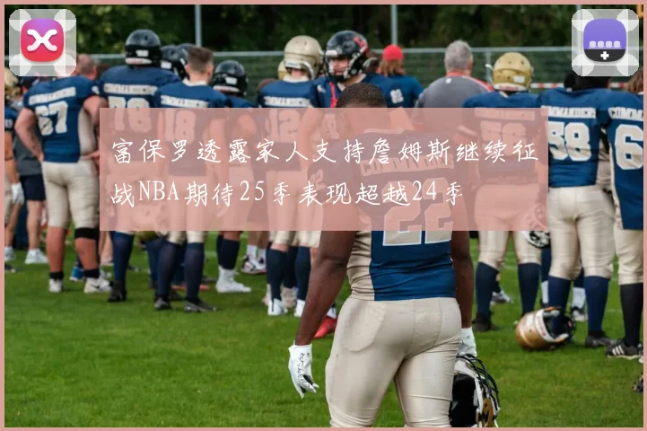 富保罗透露家人支持詹姆斯继续征战NBA期待25季表现超越24季
