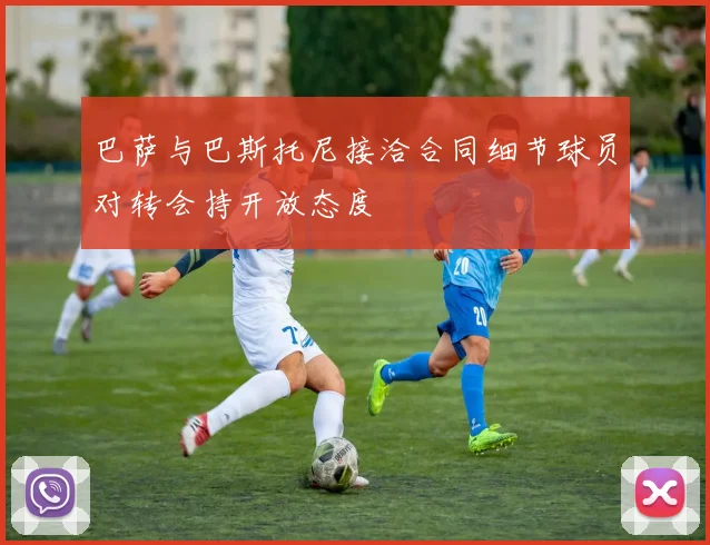 巴萨与巴斯托尼接洽合同细节球员对转会持开放态度