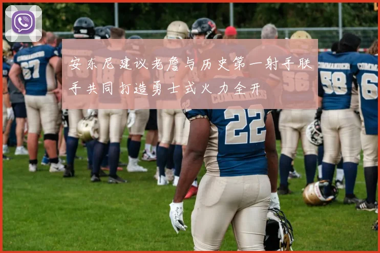 安东尼建议老詹与历史第一射手联手共同打造勇士式火力全开