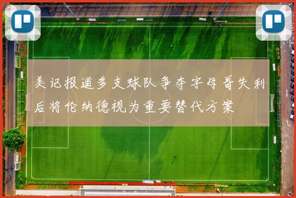 美记报道多支球队争夺字母哥失利后将伦纳德视为重要替代方案