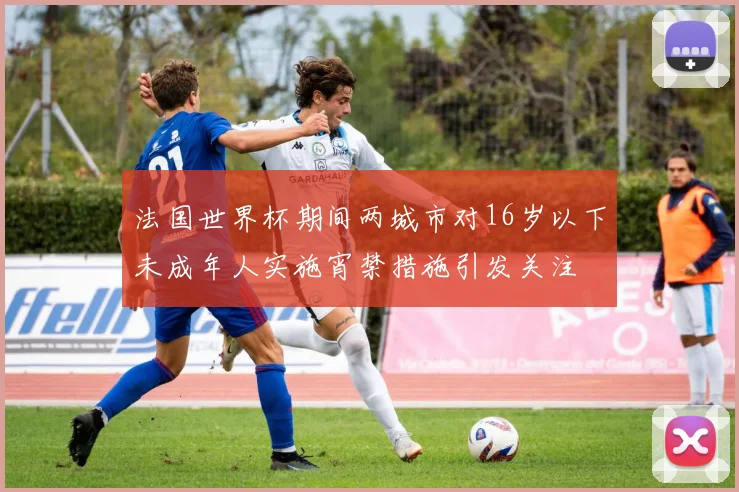 法国世界杯期间两城市对16岁以下未成年人实施宵禁措施引发关注