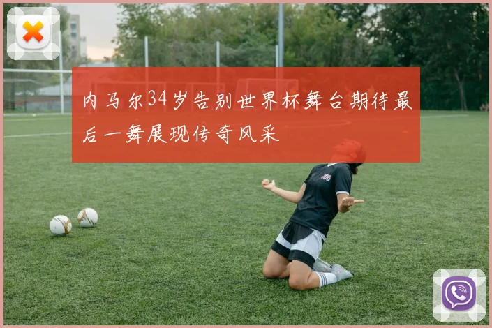 内马尔34岁告别世界杯舞台期待最后一舞展现传奇风采