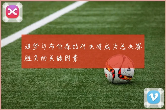 追梦与布伦森的对决将成为总决赛胜负的关键因素
