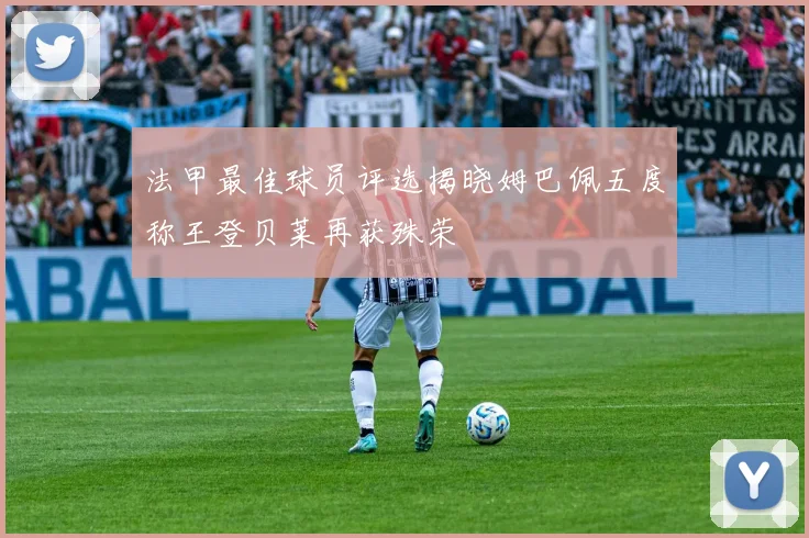 法甲最佳球员评选揭晓姆巴佩五度称王登贝莱再获殊荣