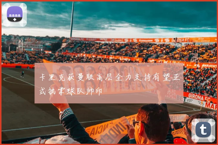 卡里克获曼联高层全力支持有望正式执掌球队帅印