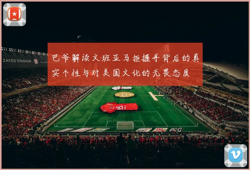 巴爷解读文班亚马拒握手背后的真实个性与对美国文化的无畏态度